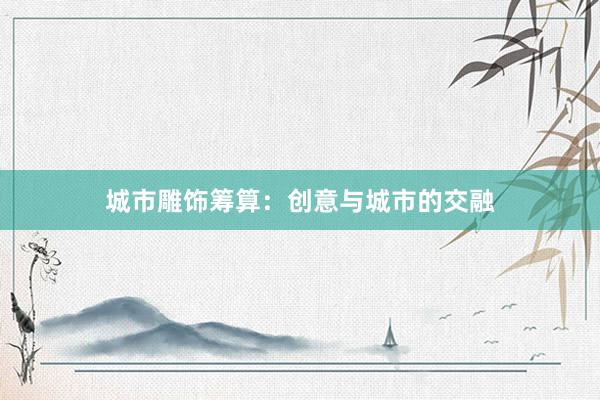 城市雕饰筹算：创意与城市的交融